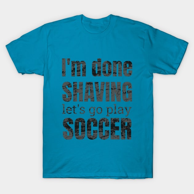 I'm done shaving let's go play soccer design T-Shirt by NdisoDesigns